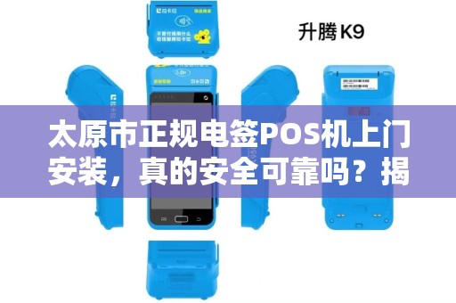 太原市正规电签POS机上门安装，真的安全可靠吗？揭秘行业内幕！