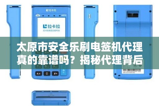 太原市安全乐刷电签机代理真的靠谱吗？揭秘代理背后的5大陷阱与3个避坑指南！