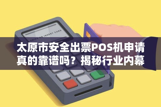 太原市安全出票POS机申请真的靠谱吗？揭秘行业内幕与避坑指南！