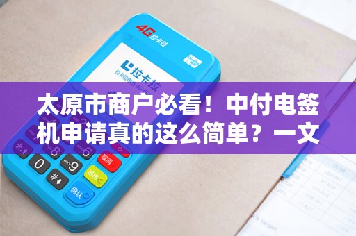 太原市商户必看！中付电签机申请真的这么简单？一文揭秘全流程！