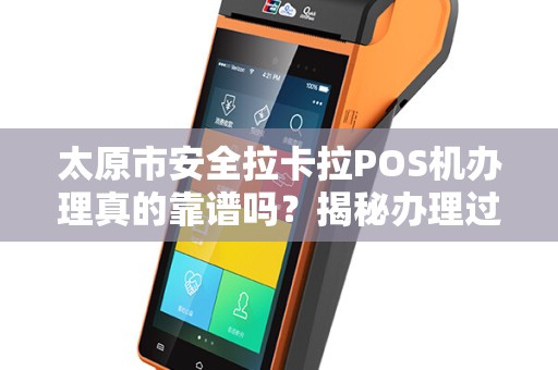 太原市安全拉卡拉POS机办理真的靠谱吗？揭秘办理过程中的5大陷阱！