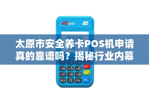 太原市安全养卡POS机申请真的靠谱吗？揭秘行业内幕与避坑指南！