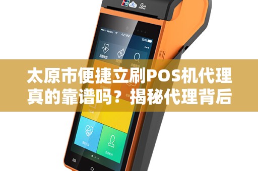 太原市便捷立刷POS机代理真的靠谱吗？揭秘代理背后的猫腻！