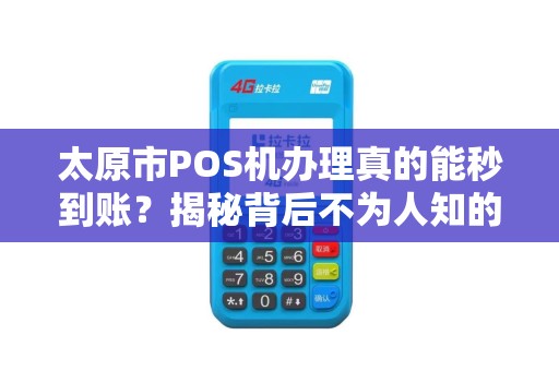 太原市POS机办理真的能秒到账？揭秘背后不为人知的3大陷阱！