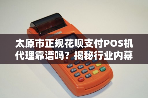 太原市正规花呗支付POS机代理靠谱吗？揭秘行业内幕与避坑指南！