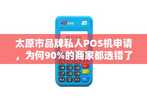 太原市品牌私人POS机申请，为何90%的商家都选错了？揭秘3大避坑指南！