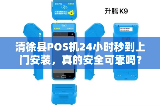 清徐县POS机24小时秒到上门安装，真的安全可靠吗？揭秘背后隐藏的5大风险！