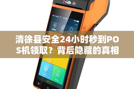 清徐县安全24小时秒到POS机领取？背后隐藏的真相是什么？