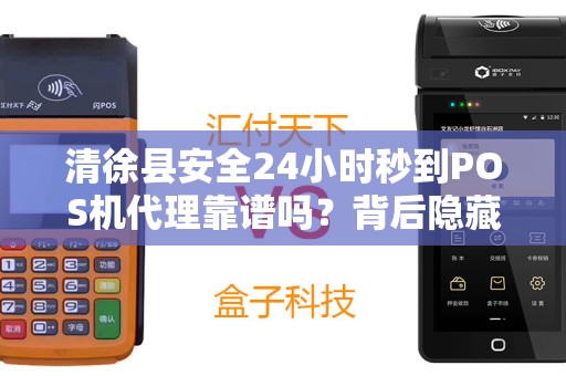 清徐县安全24小时秒到POS机代理靠谱吗？背后隐藏哪些不为人知的秘密？
