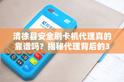 清徐县安全刷卡机代理真的靠谱吗？揭秘代理背后的3大陷阱与5个避坑指南！