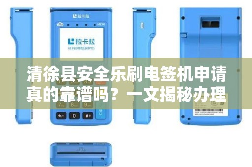 清徐县安全乐刷电签机申请真的靠谱吗？一文揭秘办理流程与潜在风险！