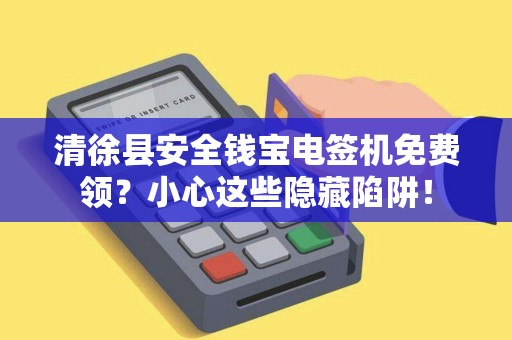 清徐县安全钱宝电签机免费领？小心这些隐藏陷阱！