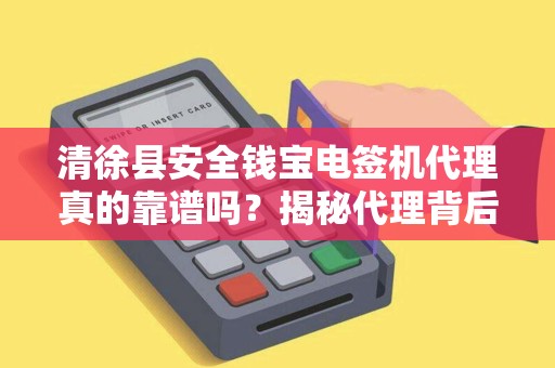 清徐县安全钱宝电签机代理真的靠谱吗？揭秘代理背后的真相！