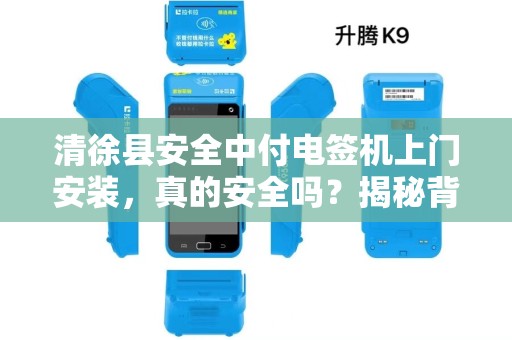 清徐县安全中付电签机上门安装，真的安全吗？揭秘背后3大隐患！