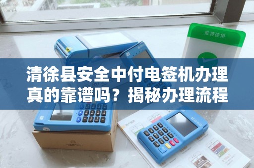 清徐县安全中付电签机办理真的靠谱吗？揭秘办理流程中的5大陷阱！