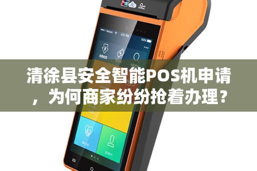 清徐县安全智能POS机申请，为何商家纷纷抢着办理？背后隐藏哪些不为人知的优势？