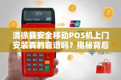 清徐县安全移动POS机上门安装真的靠谱吗？揭秘背后的三大隐患！