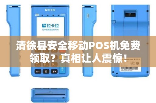 清徐县安全移动POS机免费领取？真相让人震惊！