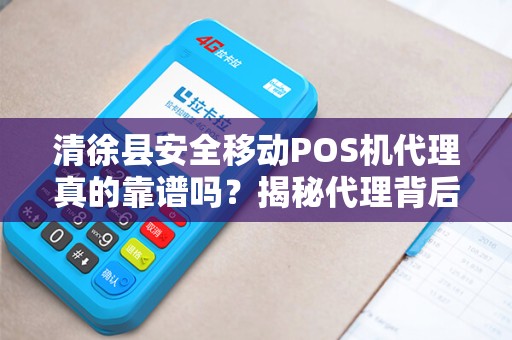 清徐县安全移动POS机代理真的靠谱吗？揭秘代理背后的5大风险与机遇！