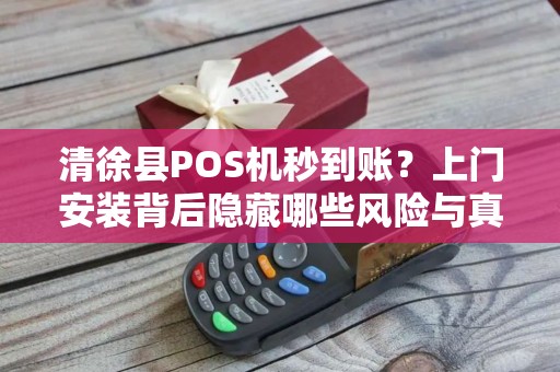 清徐县POS机秒到账？上门安装背后隐藏哪些风险与真相？