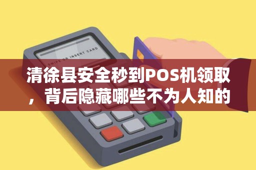 清徐县安全秒到POS机领取，背后隐藏哪些不为人知的秘密？