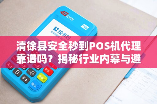 清徐县安全秒到POS机代理靠谱吗？揭秘行业内幕与避坑指南！