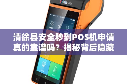清徐县安全秒到POS机申请真的靠谱吗？揭秘背后隐藏的三大风险！