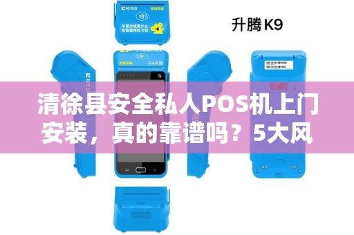 清徐县安全私人POS机上门安装，真的靠谱吗？5大风险你必须知道！