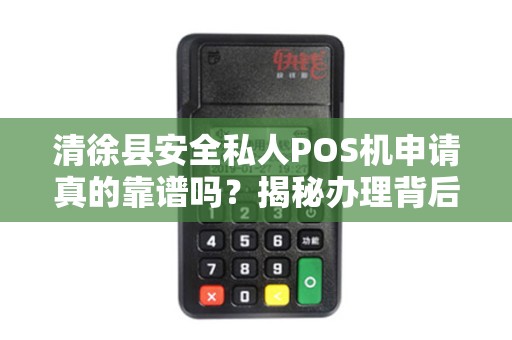 清徐县安全私人POS机申请真的靠谱吗？揭秘办理背后的5大陷阱！