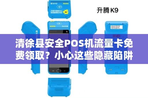 清徐县安全POS机流量卡免费领取？小心这些隐藏陷阱！