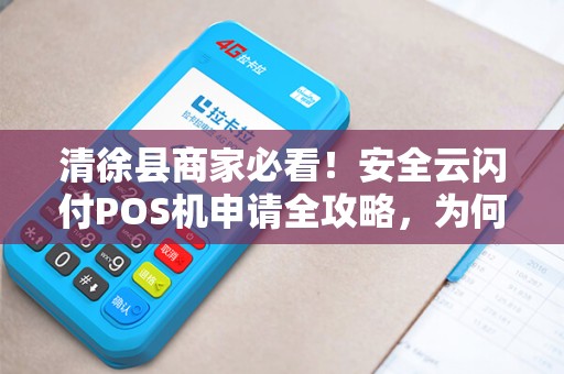 清徐县商家必看！安全云闪付POS机申请全攻略，为何90%的商家都选错了？