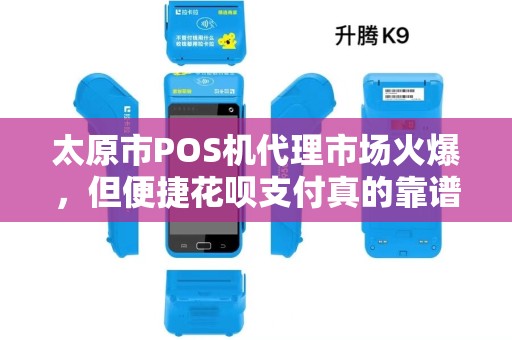 太原市POS机代理市场火爆，但便捷花呗支付真的靠谱吗？小心这些隐藏陷阱！