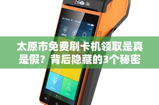 太原市免费刷卡机领取是真是假？背后隐藏的3个秘密！
