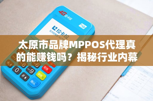 太原市品牌MPPOS代理真的能赚钱吗？揭秘行业内幕与避坑指南！