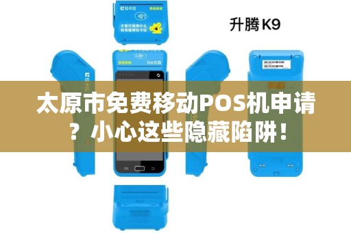太原市免费移动POS机申请？小心这些隐藏陷阱！