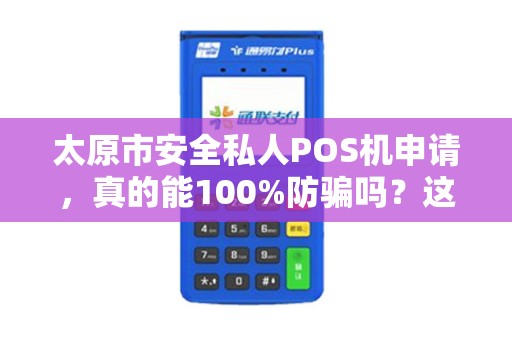 太原市安全私人POS机申请，真的能100%防骗吗？这5个陷阱你必须知道！
