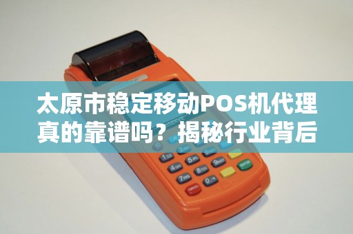 太原市稳定移动POS机代理真的靠谱吗？揭秘行业背后的三大陷阱！
