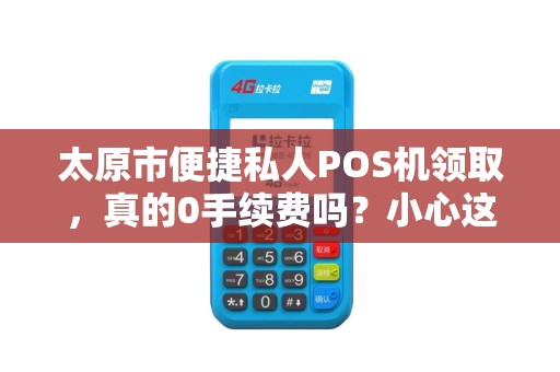 太原市便捷私人POS机领取，真的0手续费吗？小心这些隐藏陷阱！