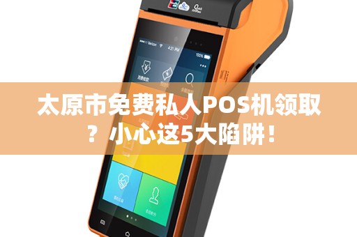 太原市免费私人POS机领取？小心这5大陷阱！