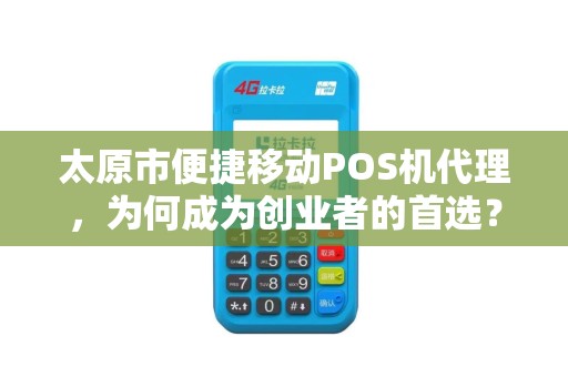 太原市便捷移动POS机代理，为何成为创业者的首选？