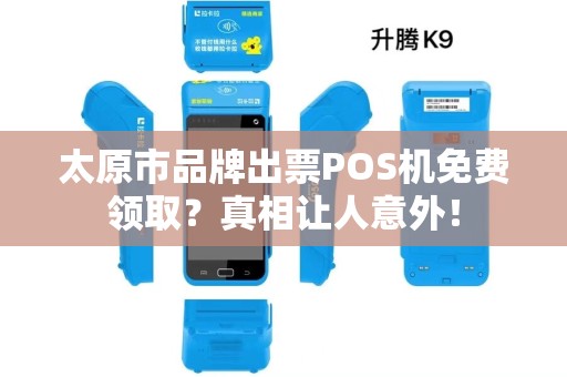 太原市品牌出票POS机免费领取？真相让人意外！