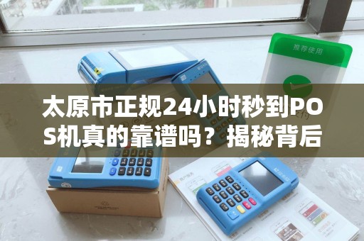 太原市正规24小时秒到POS机真的靠谱吗？揭秘背后隐藏的5大风险！