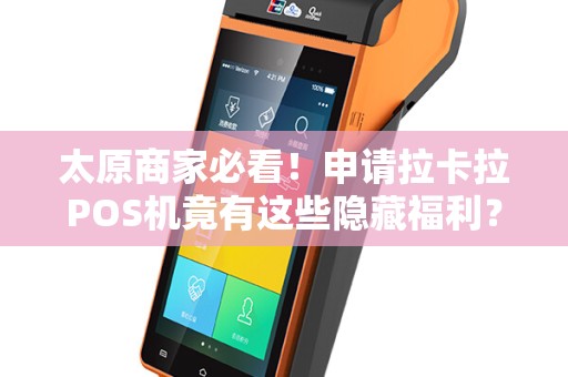 太原商家必看！申请拉卡拉POS机竟有这些隐藏福利？速来了解！