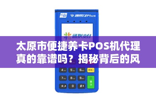 太原市便捷养卡POS机代理真的靠谱吗？揭秘背后的风险与机遇！