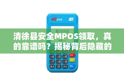 清徐县安全MPOS领取，真的靠谱吗？揭秘背后隐藏的三大风险！