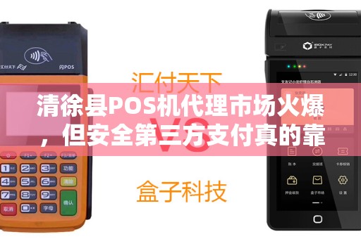 清徐县POS机代理市场火爆，但安全第三方支付真的靠谱吗？