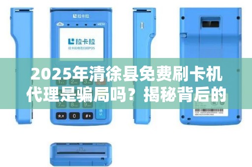 2025年清徐县免费刷卡机代理是骗局吗？揭秘背后的真相与机遇！