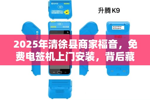 2025年清徐县商家福音，免费电签机上门安装，背后藏着哪些不为人知的秘密？