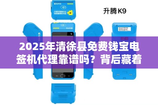 2025年清徐县免费钱宝电签机代理靠谱吗？背后藏着什么猫腻？
