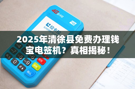 2025年清徐县免费办理钱宝电签机？真相揭秘！